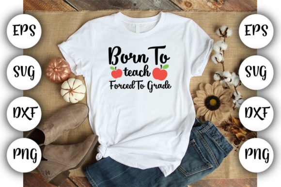 Teacher Born to Teach Forced to Graphics for T-Shirt Designs